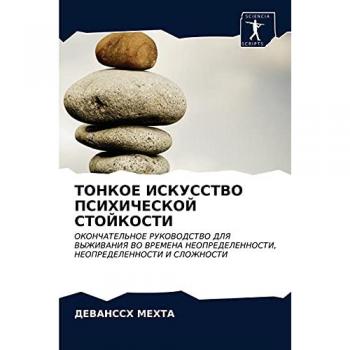 ТОНКОЕ ИСКУССТВО ПСИХИЧЕСКОЙ СТОЙКОСТИ: ОКОНЧАТЕЛЬНОЕ РУКОВОДСТВО ДЛЯ ВЫЖИВАНИЯ ВО ВРЕМЕНА НЕОПРЕДЕЛЕННОСТИ, НЕОПРЕДЕЛЕННОСТИ И СЛОЖНОС