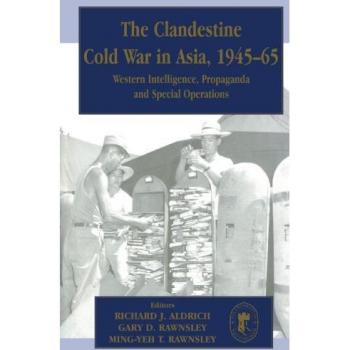 The Clandestine Cold War in Asia, 1945-65: Western Intelligence, Propaganda and Special Operations (Cass Series-Studies in Intelligence)