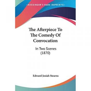 The Afterpiece To The Comedy Of Convocation: In Two Scenes (1870)