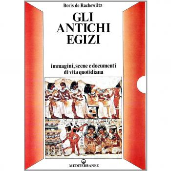 Gli antichi egizi. Immagini, scene e documenti di vita quotidiana