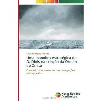 Uma manobra estratégica de D. Dinis na criação da Ordem de Cristo: O espírito das cruzadas nas navegações portuguesas