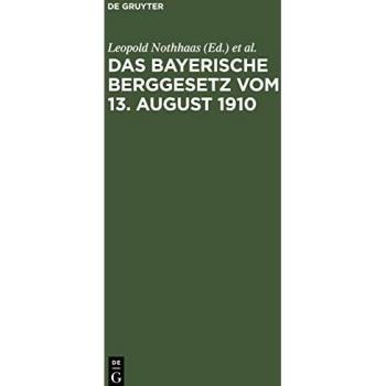 Das Bayerische Berggesetz vom 13. August 1910: Mit den für den Bayerischen Bergbau einschlägigen Reichs