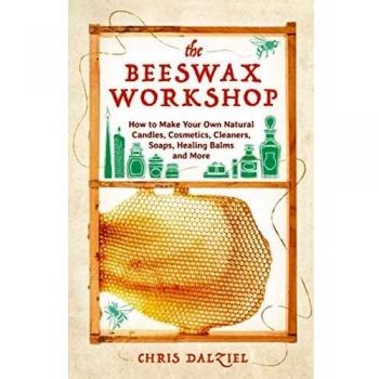 The Beeswax Workshop: How to Make Your Own Natural Candles, Cosmetics, Cleaners, Soaps, Healing Balms and More