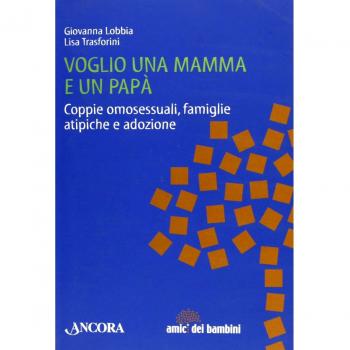 Voglio una mamma e un papà. Coppie omosessuali, famiglie atipiche e adozione