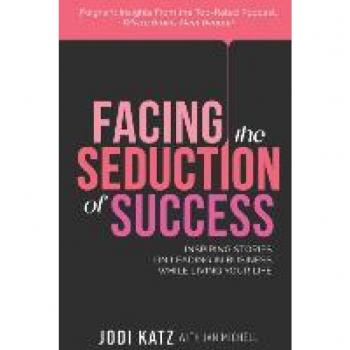 Facing the Seduction of Success: Inspiring Stories on Leading in Business While Living Your Life
