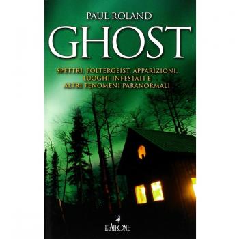 Ghost. Spettri, poltergeist, apparizioni, luoghi infestati e altri fenomeni paranormali