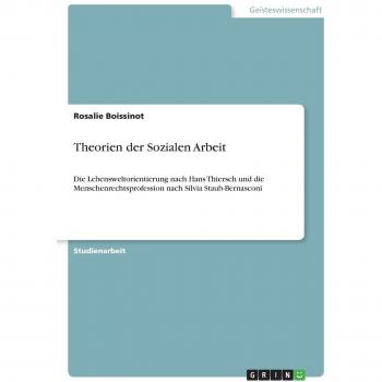 Theorien der Sozialen Arbeit: Die Lebensweltorientierung nach Hans Thiersch und die Menschenrechtsprofession nach Silvia Staub-Bernasconi