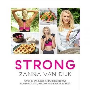 STRONG: Over 80 Exercises and 40 Recipes For Achieving A Fit, Healthy and Balanc