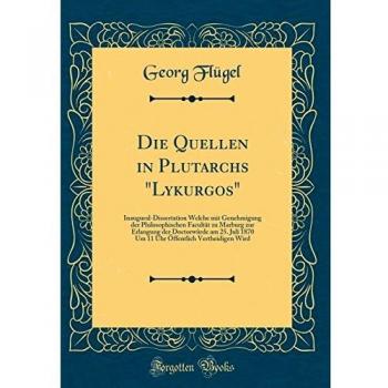 Die Quellen in Plutarchs Lykurgos: Inaugural-Dissertation Welche mit Genehmigung der Philosophischen Facultät zu Marburg zur Erlangung der ... Vertheidigen Wird