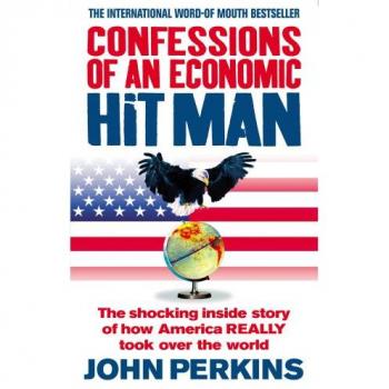 Confessions of an Economic Hit Man: The shocking story of how America really took over the world: The shocking inside story of how Amerca really took over the world