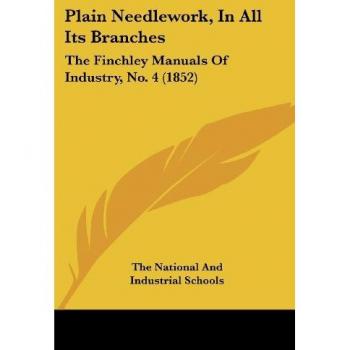 Plain Needlework, In All Its Branches: The Finchley Manuals Of Industry, No. 4 (1852)