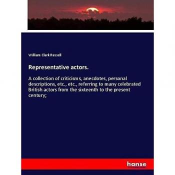 Representative actors.: A collection of criticisms, anecdotes, personal descriptions, etc., etc., referring to many celebrated British actors from the sixteenth to the present century;