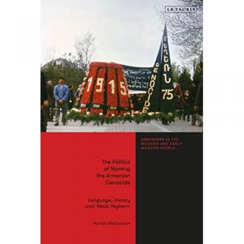 The Politics of Naming the Armenian Genocide : Language, History and ???Medz Yeghern???