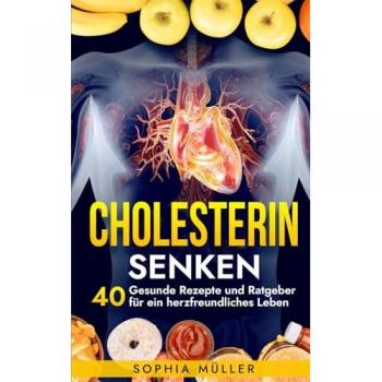 Cholesterin Senken: 40 Gesunde Rezepte und Ratgeber für ein herzfreundliches Leben (Fitness & Ernährung, Band 3)