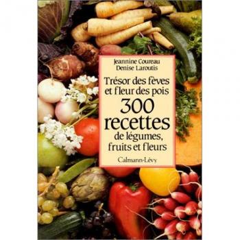 300 recettes de légumes, fruits et fleurs : Trésor des fèves et fleurs des pois
