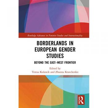 Borderlands in European Gender Studies: Beyond the East-West Frontier (Routledge Advances in Feminist Studies and Intersectionality)