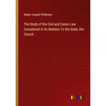 Phillimore, Robert Joseph: The Study of the Civil and Canon Law Considered In Its Relation To the State, the Church