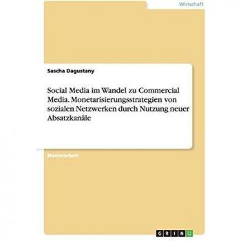 Social Media im Wandel zu Commercial Media. Monetarisierungsstrategien von sozialen Netzwerken durch Nutzung neuer Absatzkanäle