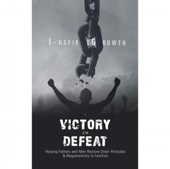 VICTORY in DEFEAT: Helping Fathers and Men Restore Order Attitudes & Responsibility in Families
