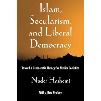 Hashemi, Nader: Islam, Secularism, and Liberal Democracy: Toward a Democratic Theory for Muslim Societies