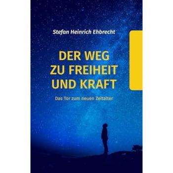 Ehbrecht, Stefan Heinrich Der Weg Zu Freiheit Und Kraft: Das Tor Zum Neuen Zeitalter