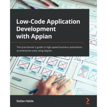 Low-Code Application Development with Appian: The practitioner's guide to high-speed business automation at enterprise scale using Appian