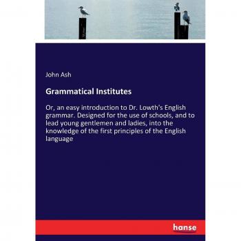 Grammatical Institutes: Or, an easy introduction to Dr. Lowth's English grammar. Designed for the use of schools, and to lead young gentlemen and ... the first principles of the English language