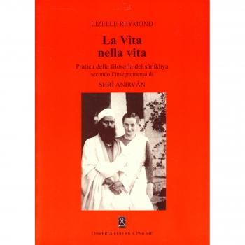 La vita nella vita. Pratica della filosofia del sâmkhya secondo l'insegnamento di Shrî Anirvân