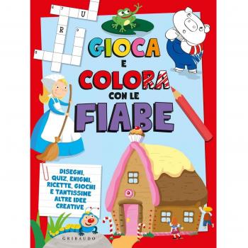 Gioca e colora con le fiabe. Disegni, quiz, enigmi, ricette, giochi e tantissime altre idee creative