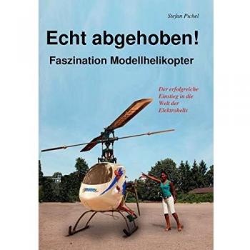 Echt abgehoben ! Faszination Modellhelikopter von Stefan Pichel