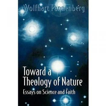 Toward a Theology of Nature: Essays on Science and Faith