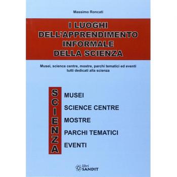 I luoghi dell'apprendimento informale della scienza. Musei, science centre, mostre, parchi tematici ed eventi tutti dedicati alla scienza