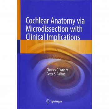 Roland, Peter S.: Cochlear Anatomy via Microdissection with Clinical Implications