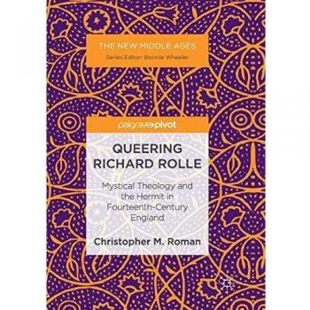 Queering Richard Rolle: Mystical Theology and the Hermit in Fourteenth-Century England