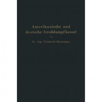 Amerikanische und deutsche Großdampfkessel: Eine Untersuchung über den Stand und die neueren Bestrebungen des amerikanischen und deutschen ... Speicherung von Arbeit mittels heißen Wassers