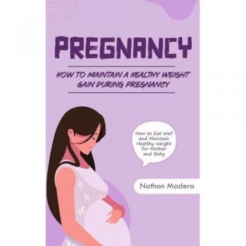 Pregnancy: How to Maintain a Healthy Weight Gain during Pregnancy (How to Eat Well and Maintain Healthy Weight for Mother and Baby)