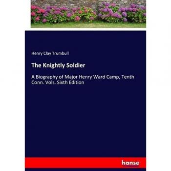 The Knightly Soldier: A Biography of Major Henry Ward Camp, Tenth Conn. Vols. Sixth Edition