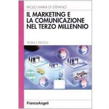 Il marketing e la comunicazione nel terzo millennio. Teoria e pratica