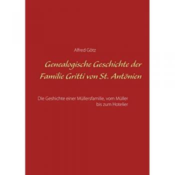 Genealogische Geschichte der Familie Gritti von St. Antönien: Die Geschichte einer Müllersfamilie, vom Müller bis zum Hotelier