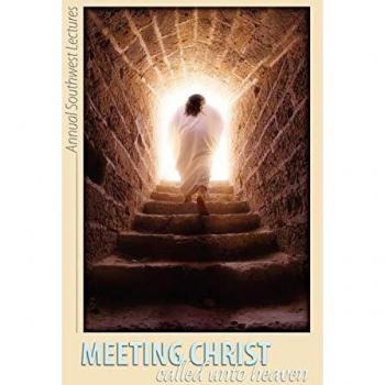 Meeting Christ: Called Unto Heaven: The 31st Annual Southwest Lectures: The 31st Annual Southwest Bible Lectures