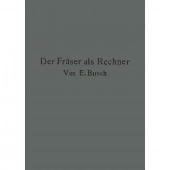 Der Fräser als Rechner: Berechnungen an den Universal-Fräsmaschinen und -Teilköpfen in Einfachster und Anschaulichster Darstellung darum zum ... darum zum Selbstunterricht wirklich geeignet