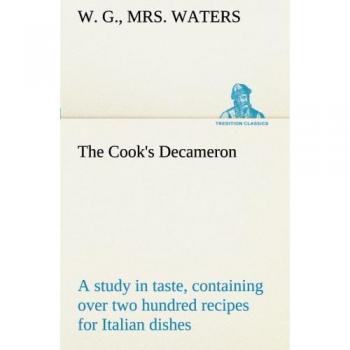The Cook's Decameron: a study in taste, containing over two hundred recipes for Italian dishes