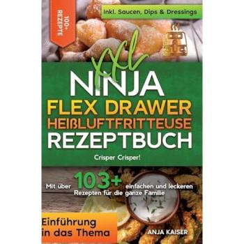 XXL Ninja Flex Drawer Heißluftfritteuse Rezeptbuch: Crisper Crisper! Mit über 100+ einfachen und leckeren Rezepten für die ganze Familie