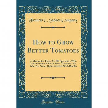 How to Grow Better Tomatoes: A Manual for Those 25, 000 Specialists Who Take Genuine Pride in Their Tomatoes, but Who Are Never Quite Satisfied With Results