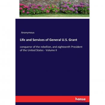 Life and Services of General U.S. Grant: conqueror of the rebellion, and eighteenth President of the United States