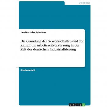 Die Gründung der Gewerkschaften und der Kampf um Arbeitszeitverkürzung in der Zeit der deutschen Industrialisierung