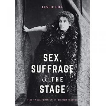 Sex, Suffrage and the Stage: First Wave Feminism in British Theatre