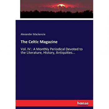 The Celtic Magazine: Vol. IV.: A Monthly Periodical Devoted to the Literature, History, Antiquities...