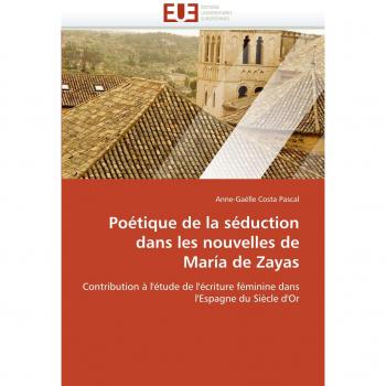 Poétique de la séduction dans les nouvelles de María de Zayas: Contribution à l'étude de l'écriture féminine dans l'Espagne du Siècle d'Or