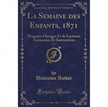 La Semaine des Enfants, 1871, Vol. 3: Magasin d'Images Et de Lectures Amusantes Et Instructives